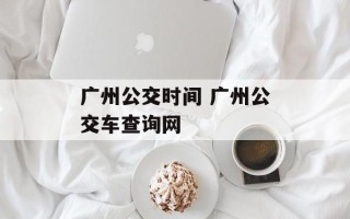 广州公交时间 广州公交车查询网