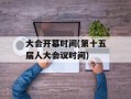 大会开幕时间(第十五届人大会议时间)