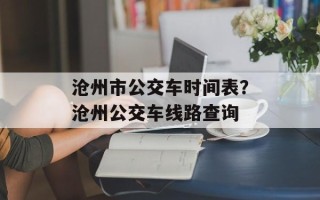沧州市公交车时间表？沧州公交车线路查询