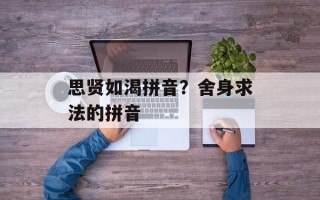 思贤如渴拼音？舍身求法的拼音