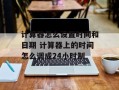 计算器怎么设置时间和日期 计算器上的时间怎么调成24小时制