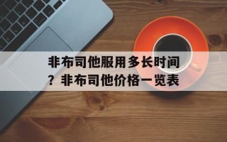 非布司他服用多长时间？非布司他价格一览表