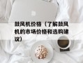 鼓风机价格（了解鼓风机的市场价格和选购建议）
