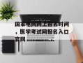 国家电网网上报名时间，医学考试网报名入口官网