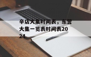 辛店大集时间表，东营大集一览表时间表2024