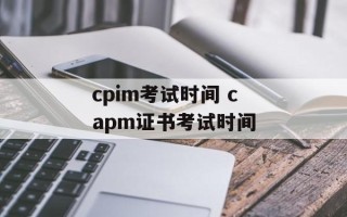 cpim考试时间 capm证书考试时间
