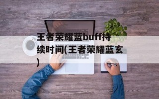 王者荣耀蓝buff持续时间(王者荣耀蓝玄)