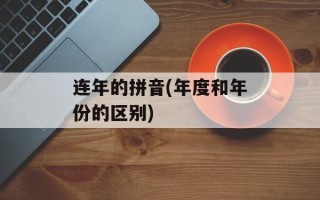 连年的拼音(年度和年份的区别)