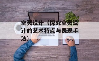 空灵设计（探究空灵设计的艺术特点与表现手法）