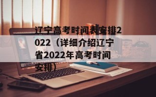 辽宁高考时间表安排2022（详细介绍辽宁省2022年高考时间安排）