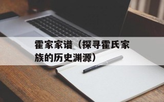霍家家谱（探寻霍氏家族的历史渊源）
