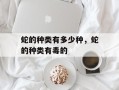蛇的种类有多少种，蛇的种类有毒的