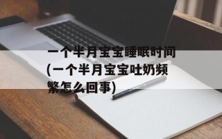 一个半月宝宝睡眠时间(一个半月宝宝吐奶频繁怎么回事)