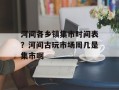 河间各乡镇集市时间表？河间古玩市场周几是集市啊