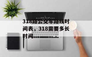 318路公交车路线时间表，318需要多长时间