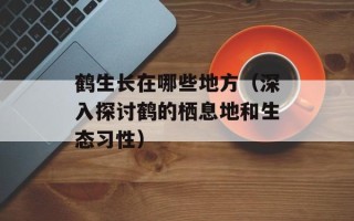 鹤生长在哪些地方（深入探讨鹤的栖息地和生态习性）