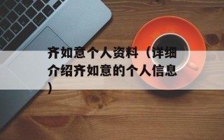 齐如意个人资料（详细介绍齐如意的个人信息）