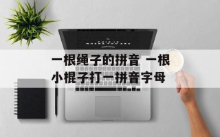 一根绳子的拼音 一根小棍子打一拼音字母