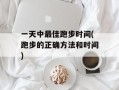 一天中最佳跑步时间(跑步的正确方法和时间)