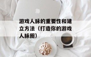 游戏人脉的重要性和建立方法（打造你的游戏人脉圈）