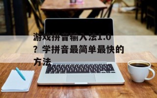 游戏拼音输入法1.0？学拼音最简单最快的方法