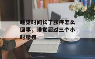 睡觉时间长了腰疼怎么回事，睡觉超过三个小时腰疼