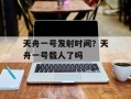 天舟一号发射时间？天舟一号载人了吗
