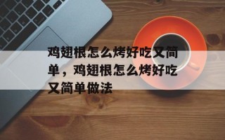 鸡翅根怎么烤好吃又简单，鸡翅根怎么烤好吃又简单做法