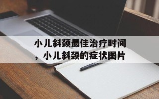 小儿斜颈最佳治疗时间，小儿斜颈的症状图片