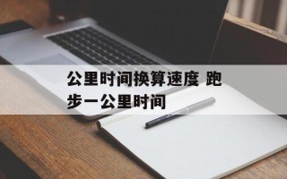 公里时间换算速度 跑步一公里时间