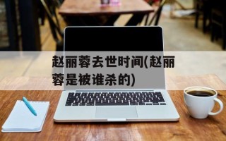 赵丽蓉去世时间(赵丽蓉是被谁杀的)