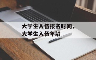 大学生入伍报名时间，大学生入伍年龄