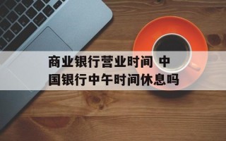 商业银行营业时间 中国银行中午时间休息吗