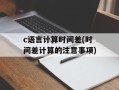 c语言计算时间差(时间差计算的注意事项)