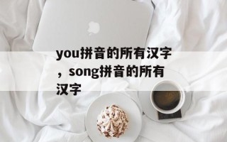 you拼音的所有汉字，song拼音的所有汉字