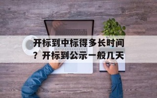 开标到中标得多长时间？开标到公示一般几天