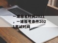 一建报名时间2021，一建报考条件2021考试时间
