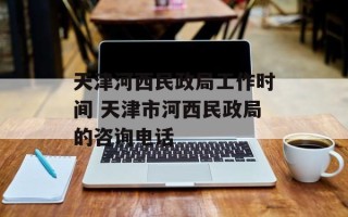 天津河西民政局工作时间 天津市河西民政局的咨询电话