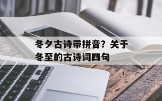 冬夕古诗带拼音？关于冬至的古诗词四句