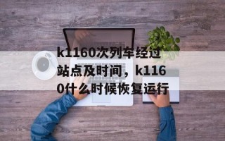 k1160次列车经过站点及时间，k1160什么时候恢复运行