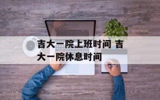 吉大一院上班时间 吉大一院休息时间
