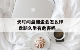 长时间盘腿坐会怎么样 盘腿久坐有危害吗