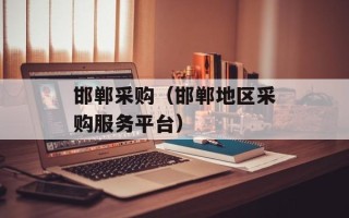邯郸采购（邯郸地区采购服务平台）