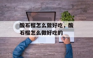 酸石榴怎么做好吃，酸石榴怎么做好吃的