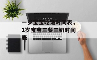 一岁宝宝吃饭时间表，1岁宝宝三餐三奶时间表