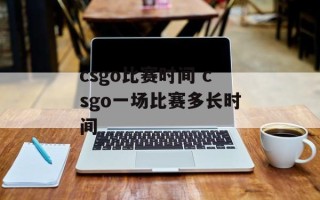 csgo比赛时间 csgo一场比赛多长时间