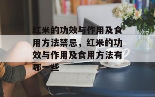 红米的功效与作用及食用方法禁忌，红米的功效与作用及食用方法有哪一些