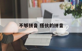 不够拼音 搭伙的拼音