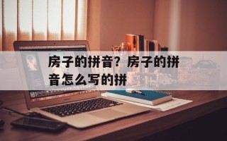 房子的拼音？房子的拼音怎么写的拼