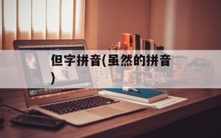 但字拼音(虽然的拼音)